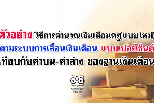 ตัวอย่าง วิธีการคำนวณเงินเดือนครู แบบใหม่ ตามระบบการเลื่อนเงินเดือน แบบเปอร์เซ็นต์ เทียบกับค่าบน-ค่าล่าง ของฐานเงินเดือน