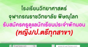 โรงเรียนวิทยาศาสตร์จุฬาภรณราชวิทยาลัย พิษณุโลก รับสมัครครูดูแลนักเรียนประจำพักนอน (หญิง/ป.ตรีทุกสาขา)