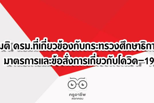 มติ ครม.ที่เกี่ยวข้องกับกระทรวงศึกษาธิการ มาตรการและข้อสั่งการเกี่ยวกับโควิด–19