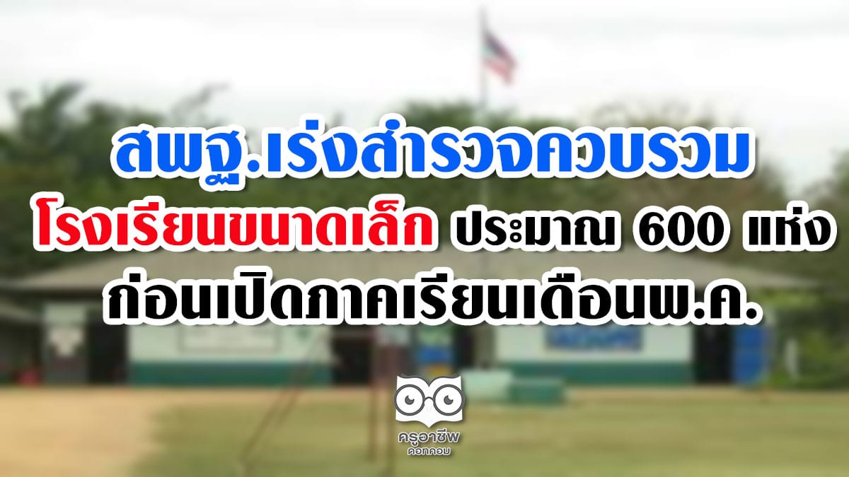 สพฐ.เร่งสำรวจควบรวมโรงเรียนขนาดเล็ก ประมาณ 600 แห่ง ก่อนเปิดภาคเรียนเดือนพ.ค.