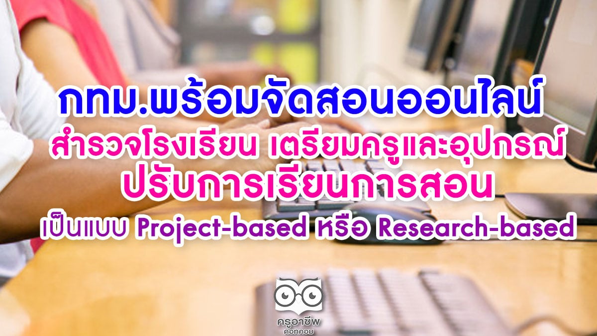 กทม.พร้อมจัดสอนออนไลน์ สำนักศึกษาสำรวจโรงเรียน กทม.เตรียมครูและอุปกรณ์ ปรับการเรียนการสอนเป็นแบบ project-based หรือ research-based