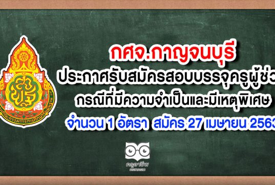 กศจ.กาญจนบุรี ประกาศรับสมัครสอบบรรจุครูผู้ช่วย กรณีที่มีความจำเป็นและมีเหตุพิเศษ จำนวน 1 อัตรา สมัคร 27 เมษายน 2563