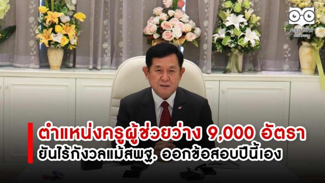 "อำนาจ" เผย มีตำแหน่งครูผู้ช่วยว่าง 9,000 อัตรา ยันไร้กังวลแม้สพฐ.ออกข้อสอบครูผู้ช่วยภาค ก และ ข ปีนี้เอง