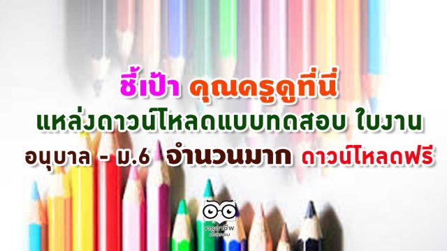 ชี้เป้า คุณครูดูที่นี่ แหล่งดาวน์โหลดแบบทดสอบ ใบงาน อนุบาล - ม.6 จำนวนมาก ดาวน์โหลดฟรี