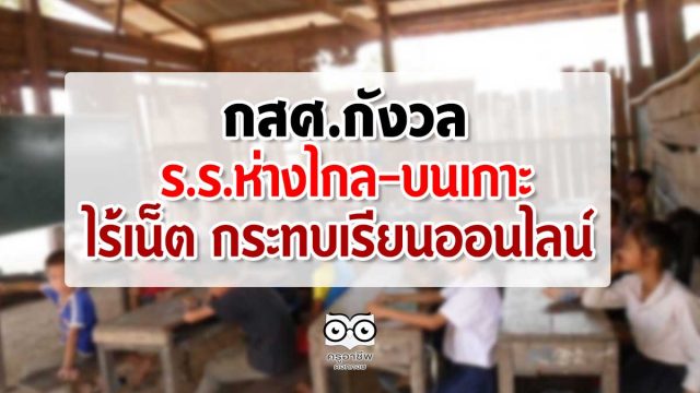 กสศ.กังวลร.ร.ห่างไกล-บนเกาะ ไร้เน็ตกระทบเรียนออนไลน์