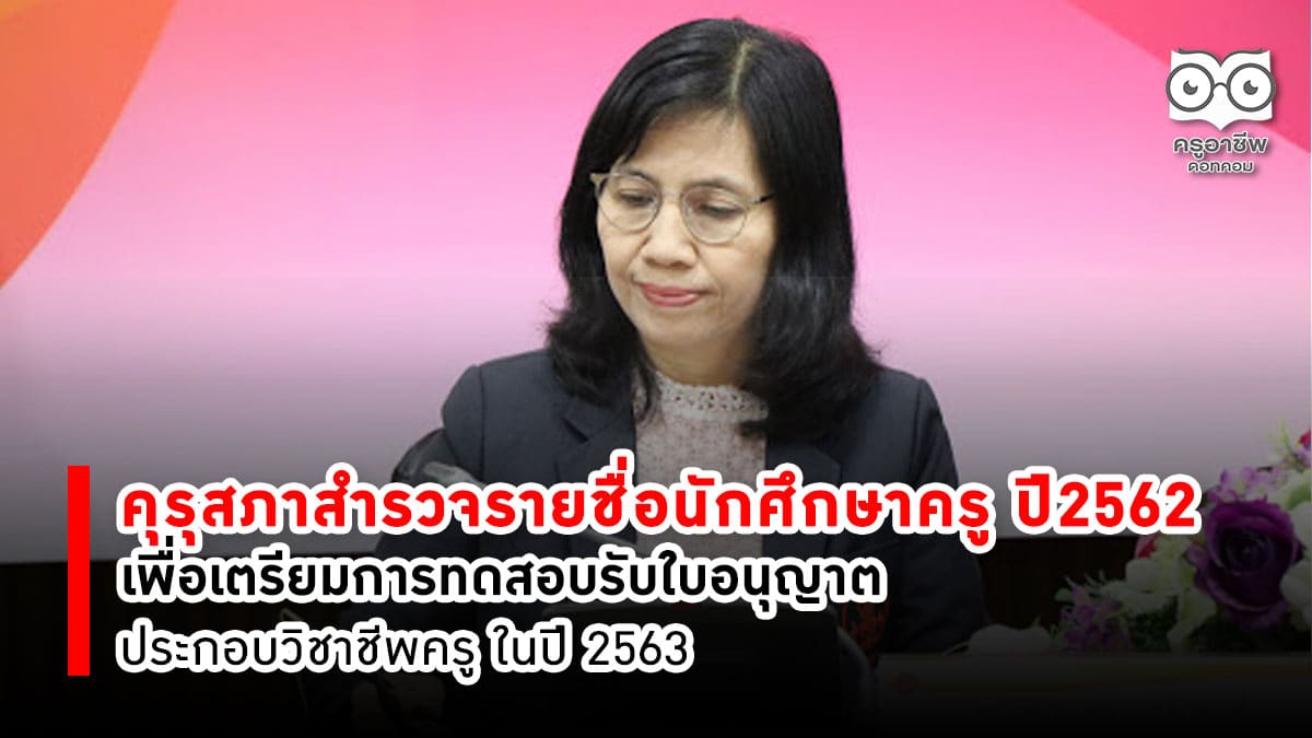 คุรุสภาสำรวจรายชื่อนักศึกษาครูที่เข้าศึกษาในปีการศึกษา 2562 เพื่อเตรียมการทดสอบรับใบอนุญาตประกอบวิชาชีพครู ในปี 2563