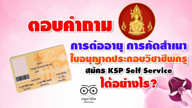 ตอบคำถาม การต่ออายุ การคัดสำเนา ใบอนุญาตประกอบวิชาชีพครู สมัคร KSP Self Service ได้อย่างไร