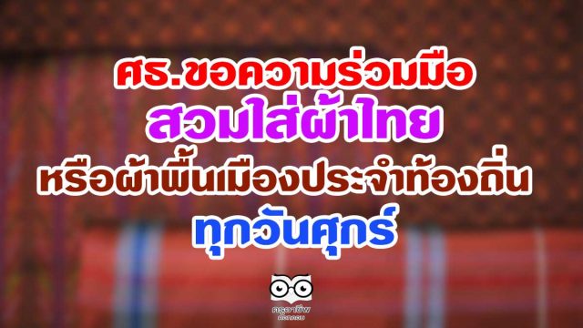 ศธ.ขอความร่วมมือข้าราชการครูและบุคลากรทางการศึกษาสวมใส่ผ้าไทยหรือผ้าพื้นเมืองประจำท้องถิ่น ทุกวันศุกร์