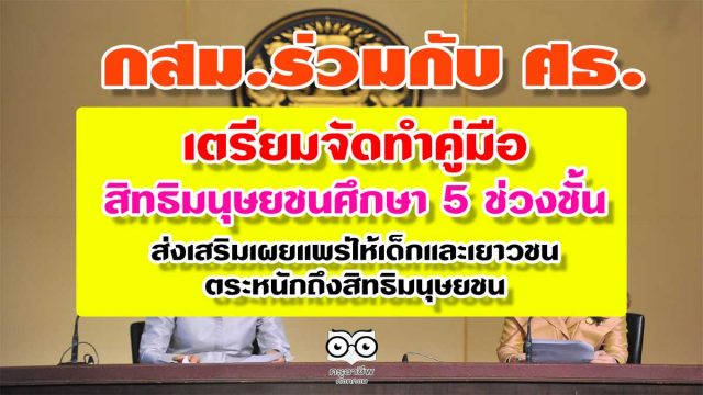 กสม.ร่วมกับ ศธ. เตรียมจัดทำคู่มือการจัดการเรียนรู้สิทธิมนุษยชนศึกษา 5 ช่วงชั้น เพื่อส่งเสริมเผยแพร่ให้เด็กและเยาวชนตระหนักถึงสิทธิมนุษยชน