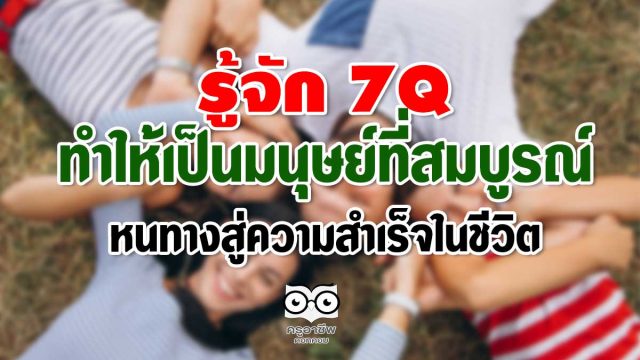 รู้จัก 7Q ทำให้เป็นมนุษย์ที่สมบูรณ์ หนทางสู่ความสำเร็จในชีวิต