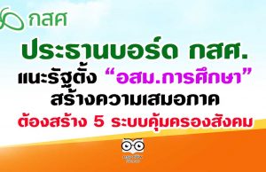 ประธานบอร์ด กสศ. แนะรัฐตั้ง”อสม.การศึกษา”สร้างความเสมอภาค