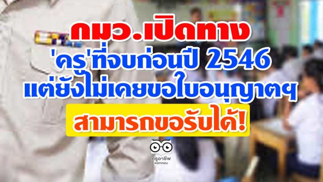 กมว.เปิดทาง’ครู’ที่จบก่อนปี 2546 แต่ยังไม่เคยขอใบอนุญาตประกอบวิชาชีพ สามารถขอรับได้!