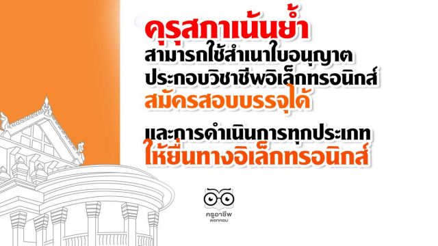 คุรุสภาเน้นย้ำ สามารถใช้สำเนาใบอนุญาตประกอบวิชาชีพอิเล็กทรอนิกส์ สมัครสอบบรรจุได้ และการดำเนินการทุกประเภท ให้ยื่นทางอิเล็กทรอนิกส์