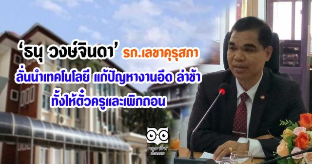 ‘ธนุ วงษ์จินดา’ รักษาการเลขาคุรุสภา ลั่นนำเทคโนโลยี แก้ปัญหางานอืด ล่าช้า ทั้งให้ตั๋วครูและเพิกถอน