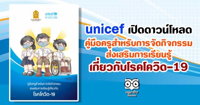 unicef เปิดดาวน์โหลด คู่มือครูสำหรับการจัดกิจกรรมส่งเสริมการเรียนรู้เกี่ยวกับโรคโควิด-19