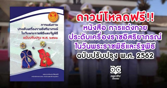 ดาวน์โหลดฟรี!! หนังสือ การแต่งกาย ประดับเครื่องราชอิสริยาภรณ์ ในวันพระราชพิธีและรัฐพิธี ฉบับปรับปรุง พ.ศ. 2562