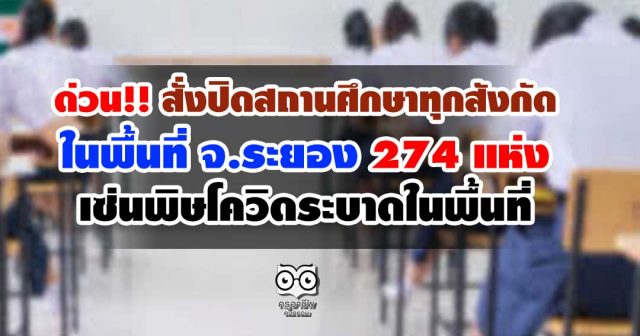 ด่วน!! สั่งปิดสถานศึกษาทุกสังกัด ในพื้นที่ จ.ระยอง 274 แห่ง เซ่นพิษโควิดระบาดในพื้นที่