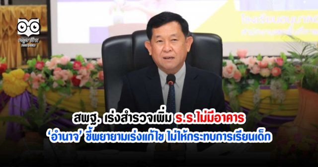 สพฐ. เร่งสำรวจเพิ่มร.ร.ไม่มีอาคาร ‘อำนาจ’ ชี้พยายามเร่งแก้ไขไม่ให้กระทบการเรียนเด็ก