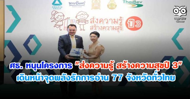 ศธ. หนุนโครงการ "ส่งความรู้ สร้างความสุขปี 3" เดินหน้าจุดพลังรักการอ่านครบ 77 จังหวัดทั่วประเทศ