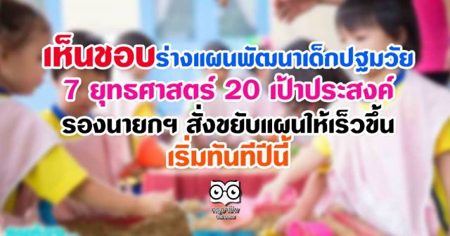 เห็นชอบร่างแผนพัฒนาเด็กปฐมวัย 7 ยุทธศาสตร์ 20 เป้าประสงค์ รองนายกฯสั่งขยับแผนให้เร็วขึ้นเริ่มทันทีปีนี้