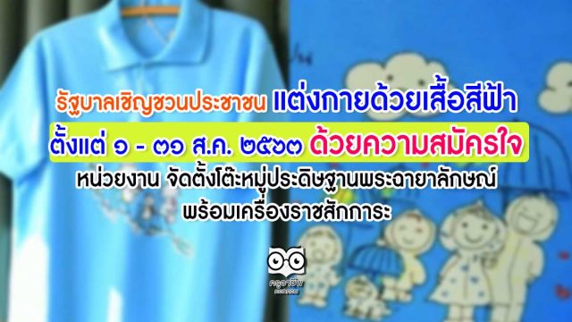 รัฐบาลเชิญชวนประชาชน แต่งกายด้วยเสื้อสีฟ้า ตั้งแต่วันที่ ๑ – ๓๑ สิงหาคม ๒๕๖๓ ด้วยความสมัครใจ หน่วยงาน จัดตั้งโต๊ะหมู่ประดิษฐานพระฉายาลักษณ์ พร้อมเครื่องราชสักการะ