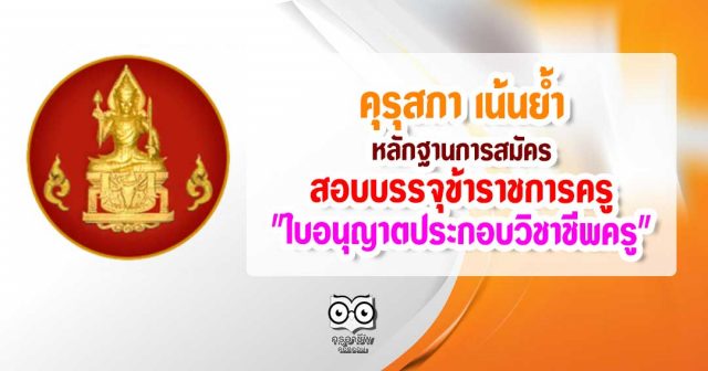 คุรุสภา เน้นย้ำ หลักฐานการสมัครสอบบรรจุเป็นข้าราชการครู "ใบอนุญาตประกอบวิชาชีพครู"