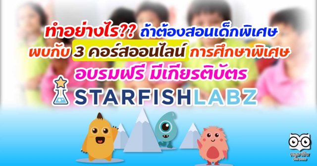 ทำอย่างไรถ้าต้องสอนเด็กพิเศษ พบกับ 3 คอร์สออนไลน์ การศึกษาพิเศษ กับ Starfish labz อบรมฟรี มีเกียรติบัตร