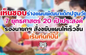 เห็นชอบร่างแผนพัฒนาเด็กปฐมวัย 7 ยุทธศาสตร์ 20 เป้าประสงค์ รองนายกฯสั่งขยับแผนให้เร็วขึ้นเริ่มทันทีปีนี้