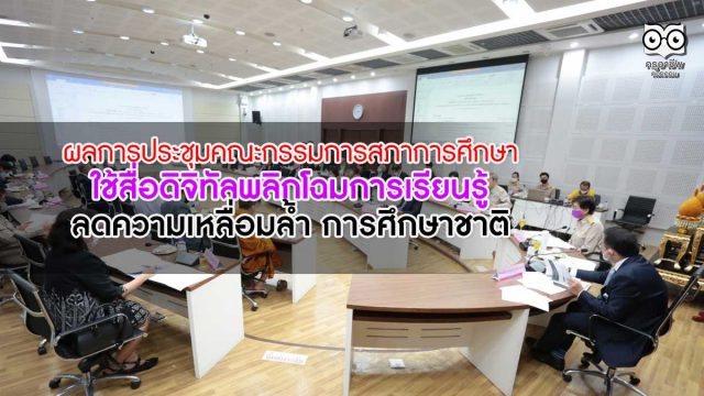 ผลการประชุมคณะกรรมการสภาการศึกษา ใช้สื่อดิจิทัลพลิกโฉมการเรียนรู้ ลดความเหลื่อมล้ำ การศึกษาชาติ