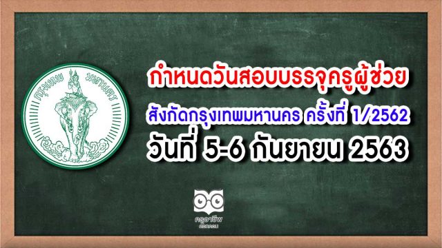 กำหนดวันสอบและสถานที่สอบบรรจุครูผู้ช่วย สังกัดกรุงเทพมหานคร ครั้งที่ 1/2562 วันที่ 5-6 กันยายน 2563