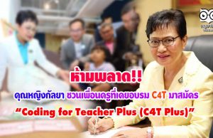 ห้ามพลาด คุณหญิงกัลยา ชวนเพื่อนครูที่เคยอบรม C4T มาสมัคร “Coding for Teacher Plus (C4T Plus)”