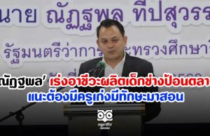 'ณัฏฐพล' เร่งอาชีวะผลิตเด็กช่างป้อนตลาด แนะต้องมีครูเก่งมีทักษะมาสอน