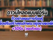 ดาวน์โหลดแบบฟอร์มและตัวอย่างแผนการเรียนรู้เพื่อเสริมสร้างคุณลักษณะอยู่อย่างพอเพียง +SDGs (แผน6แผ่น)