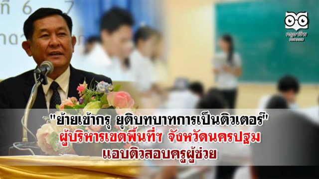 "ย้ายเข้ากรุ ยุติบทบาทการเป็นติวเตอร์" ผู้บริหารเขตพื้นที่ฯ จังหวัดนครปฐม แอบติวสอบครูผู้ช่วย