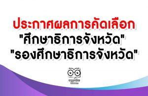 ประกาศผลการคัดเลือก "ศึกษาธิการจังหวัด" และ "รองศึกษาธิการจังหวัด" ขึ้นบัญชี 2 ปี