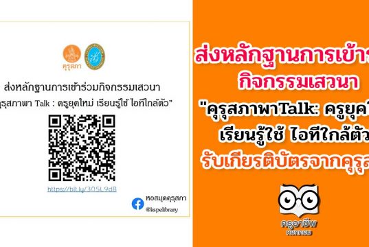 ส่งหลักฐานการเข้าร่วมกิจกรรมเสวนา "คุรุสภาพาTalk: ครูยุคใหม่ เรียนรู้ใช้ ไอทีใกล้ตัว"รับเกียรติบัตรจากคุรุสภา