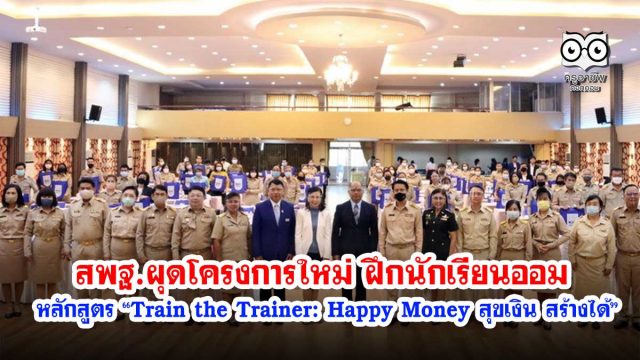 สพฐ.ผุดโครงการใหม่ ฝึกนักเรียนออม ผ่านผอ.โรงเรียนและครู หลักสูตร “Train the Trainer: Happy Money สุขเงิน สร้างได้”