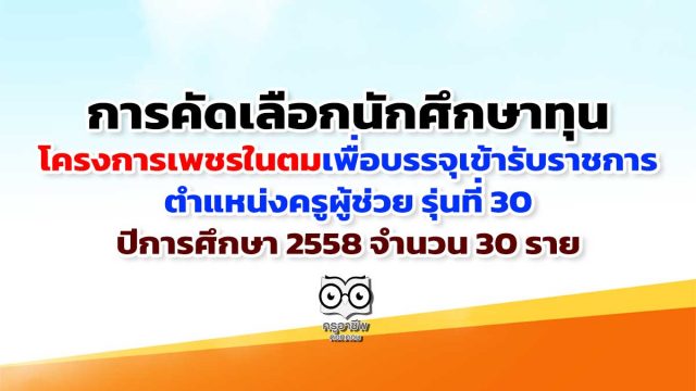 การคัดเลือกนักศึกษาทุนโครงการเพชรในตม เพื่อบรรจุเข้ารับราชการ ตำแหน่งครูผู้ช่วย รุ่นที่ 30 ปีการศึกษา 2558 จำนวน 30 ราย