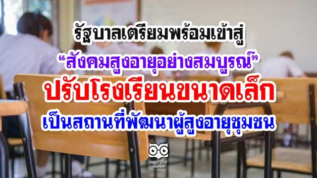 รัฐบาลเตรียมพร้อมเข้าสู่“สังคมสูงอายุอย่างสมบูรณ์” ปรับโรงเรียนขนาดเล็ก เป็นสถานที่พัฒนาผู้สูงอายุชุมชน