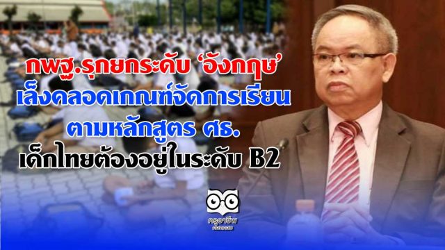 กพฐ.รุกยกระดับ ‘อังกฤษ’ เล็งคลอดเกณฑ์จัดการเรียนตามหลักสูตร ศธ. เด็กไทยต้องอยู่ในระดับ B2