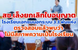 สช.เล็งยกเลิกใบอนุญาต โรงเรียนเอกชนนอกระบบ 3.3 พันแห่ง ตรวจสอบแล้วพบว่า ไม่มีสภาพความเป็นโรงเรียน