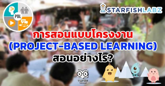 การสอนแบบโครงงาน (PROJECT-BASED LEARNING) สอนอย่างไร?