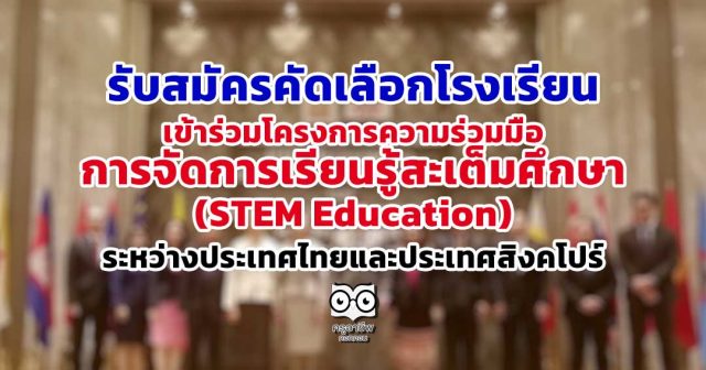 รับสมัครคัดเลือกโรงเรียน เข้าร่วมโครงการความร่วมมือการจัดการเรียนรู้สะเต็มศึกษา (STEM Education) ระหว่างประเทศไทยและประเทศสิงคโปร์