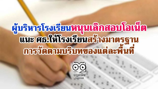 ผู้บริหารโรงเรียนหนุนเลิกสอบโอเน็ต แนะ ศธ.ให้โรงเรียนสร้างมาตรฐานการวัดตามบริบทของแต่ละพื้นที่