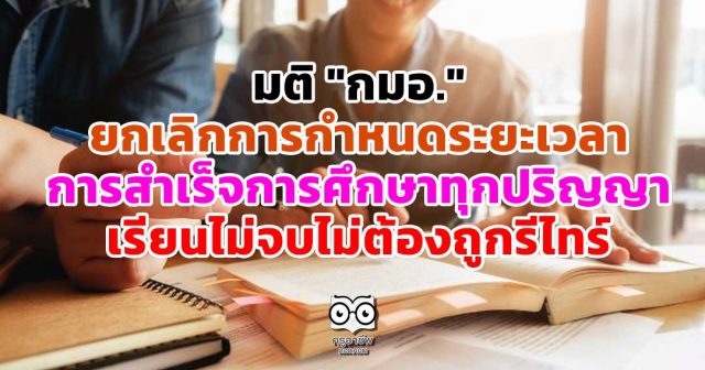 มติ "กมอ." ยกเลิกการกำหนดระยะเวลา การสำเร็จการศึกษาของนักศึกษาทุกปริญญา เรียนไม่จบไม่ต้องถูกรีไทร์