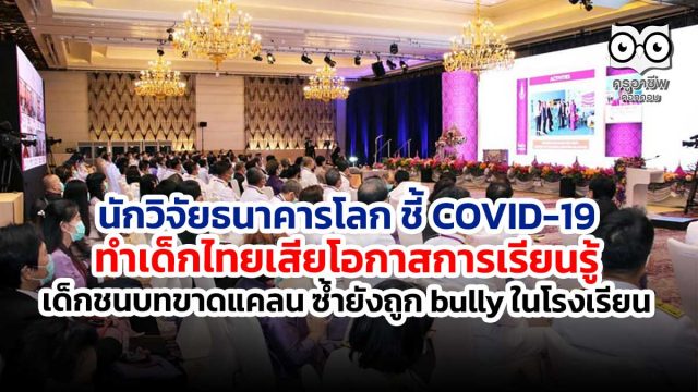 นักวิจัยธนาคารโลก ชี้ COVID-19 ทำเด็กไทยเสียโอกาสการเรียนรู้ เด็กชนบทขาดแคลน ซ้ำยังถูก bully ในโรงเรียน