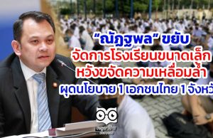 “ณัฏฐพล” ขยับจัดการโรงเรียนขนาดเล็ก หวังขจัดความเหลื่อมล้ำ ผุดนโยบาย 1 เอกชนไทย 1 จังหวัด