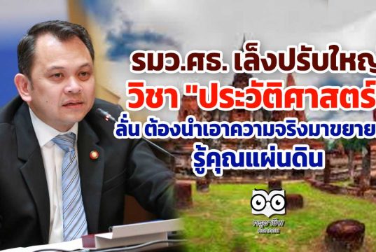 รมว.ศธ. เล็งปรับใหญวิชา "ประวัติศาสตร์" ลั่น ต้องนำเอาความจริงมาขยายผล รู้คุณแผ่นดิน