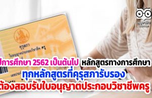 ปีการศึกษา 2562 เป็นต้นไป หลักสูตรทางการศึกษา ทุกหลักสูตรที่คุรุสภารับรอง ต้องสอบรับใบอนุญาตประกอบวิชาชีพครู