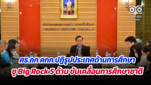 ศธ.ถก คกก.ปฏิรูปประเทศด้านการศึกษา ชู Big Rock 5 ด้าน ขับเคลื่อนการศึกษาชาติ